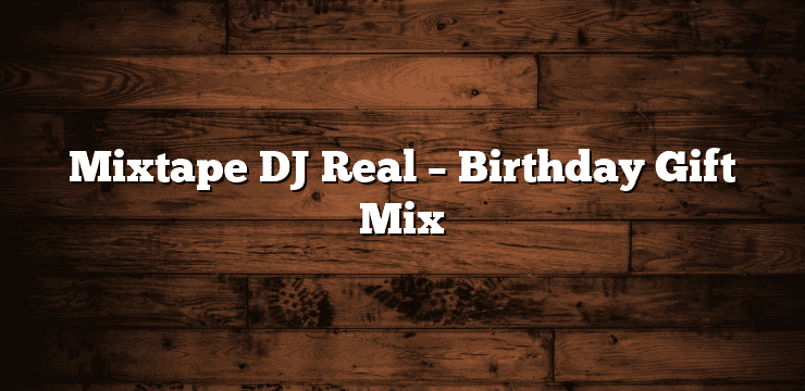 Mixtape DJ Real – Birthday Gift Mix