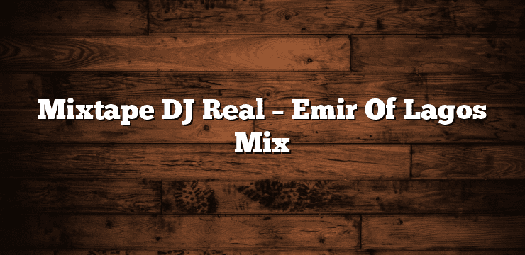 Mixtape DJ Real – Emir Of Lagos Mix